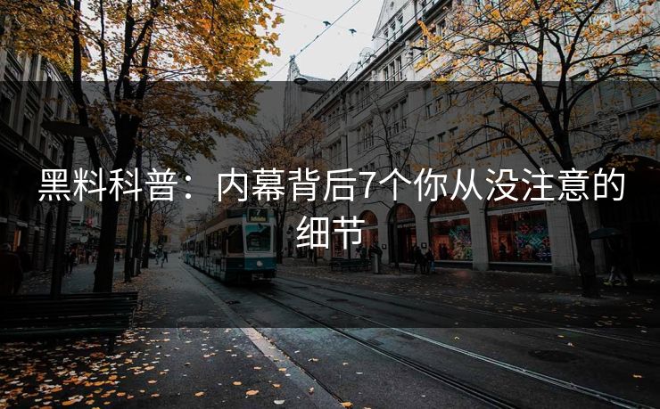 黑料科普：内幕背后7个你从没注意的细节