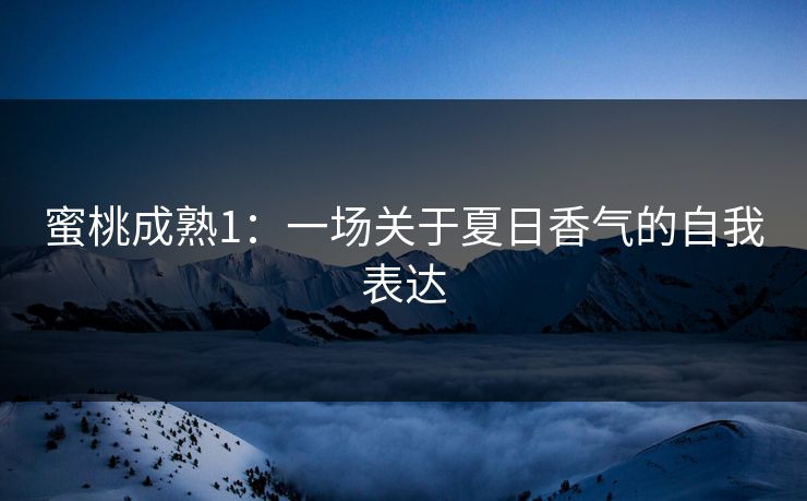 蜜桃成熟1：一场关于夏日香气的自我表达