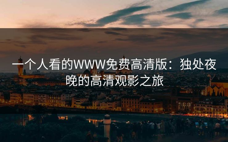 一个人看的WWW免费高清版：独处夜晚的高清观影之旅