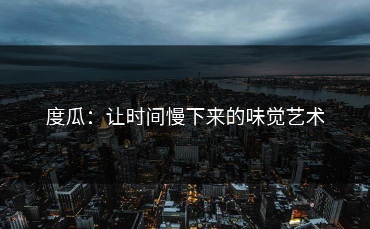 度瓜：让时间慢下来的味觉艺术