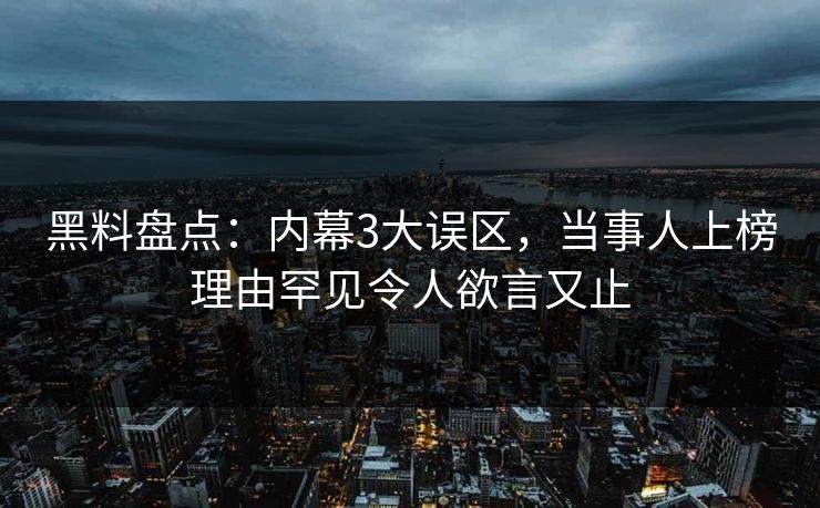黑料盘点：内幕3大误区，当事人上榜理由罕见令人欲言又止