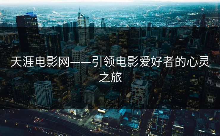 天涯电影网——引领电影爱好者的心灵之旅