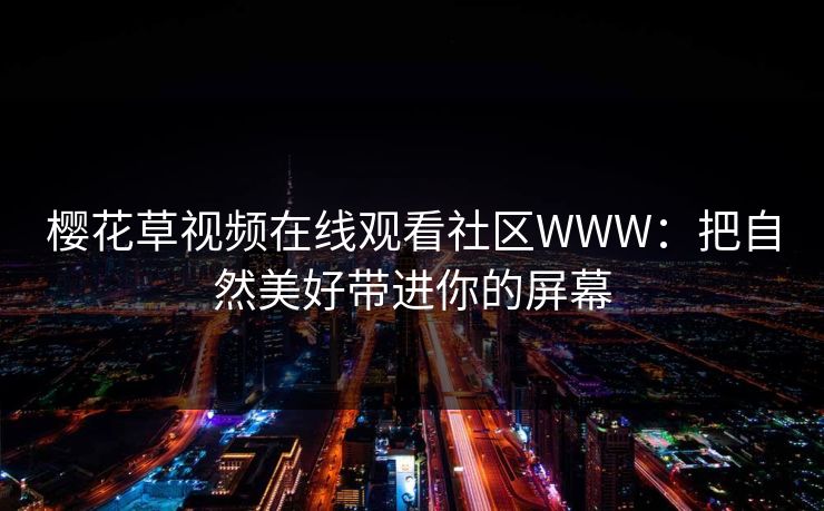 樱花草视频在线观看社区WWW：把自然美好带进你的屏幕