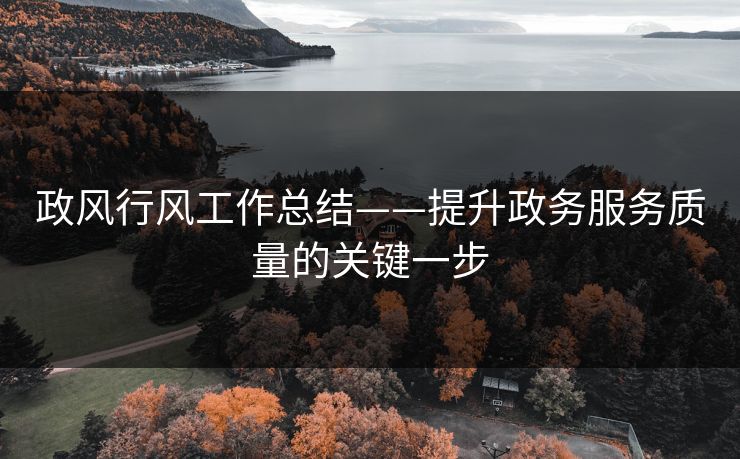 政风行风工作总结——提升政务服务质量的关键一步