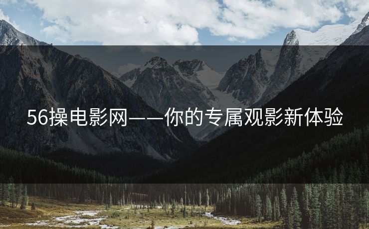 56操电影网——你的专属观影新体验