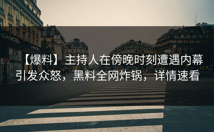 【爆料】主持人在傍晚时刻遭遇内幕引发众怒，黑料全网炸锅，详情速看