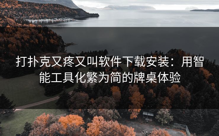 打扑克又疼又叫软件下载安装：用智能工具化繁为简的牌桌体验
