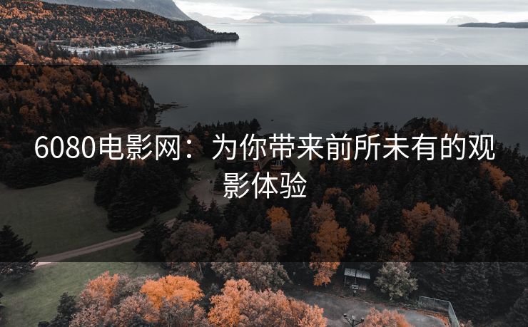 6080电影网：为你带来前所未有的观影体验