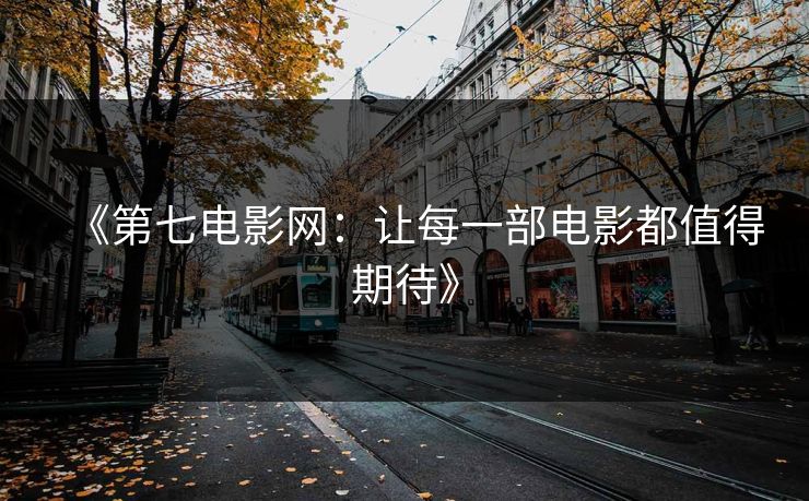 《第七电影网：让每一部电影都值得期待》