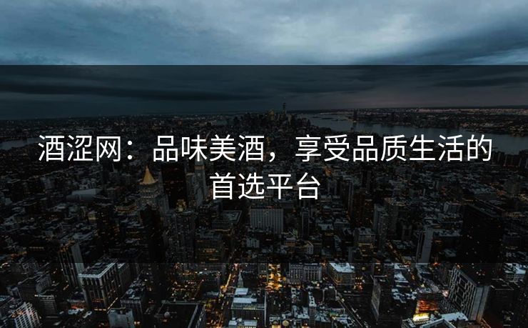 酒涩网：品味美酒，享受品质生活的首选平台