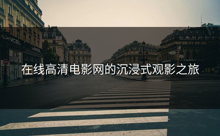 在线高清电影网的沉浸式观影之旅