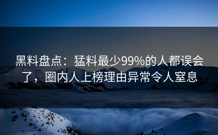 黑料盘点：猛料最少99%的人都误会了，圈内人上榜理由异常令人窒息