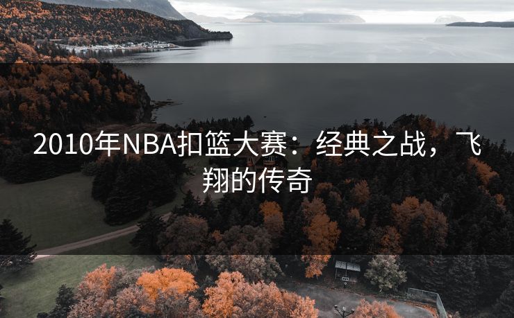 2010年NBA扣篮大赛：经典之战，飞翔的传奇