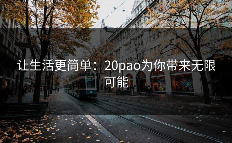 让生活更简单：20pao为你带来无限可能