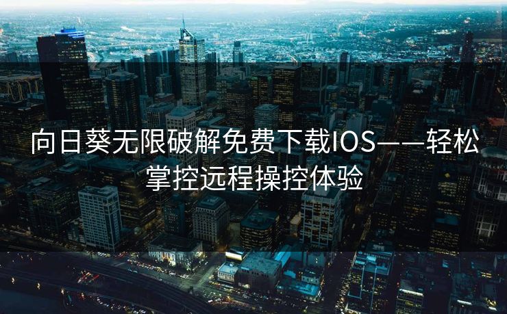 向日葵无限破解免费下载IOS——轻松掌控远程操控体验