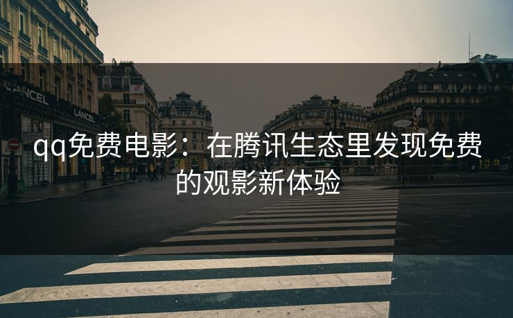 qq免费电影：在腾讯生态里发现免费的观影新体验