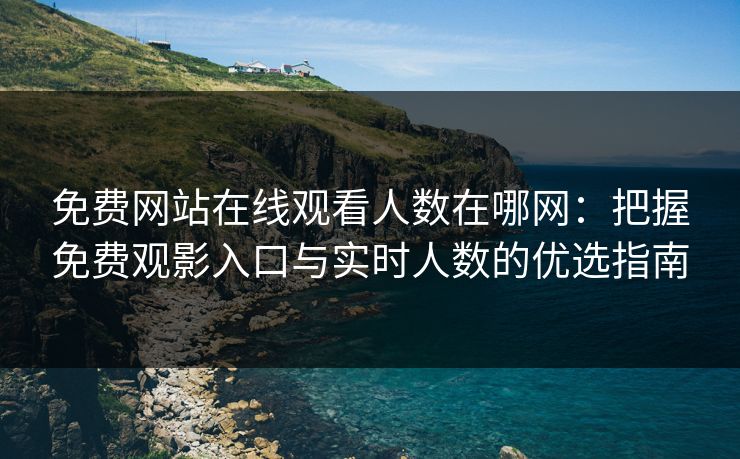 免费网站在线观看人数在哪网：把握免费观影入口与实时人数的优选指南