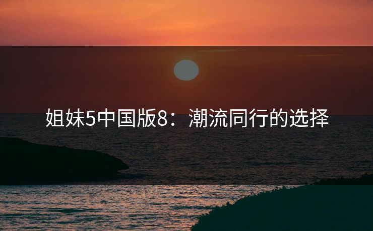 姐妹5中国版8：潮流同行的选择