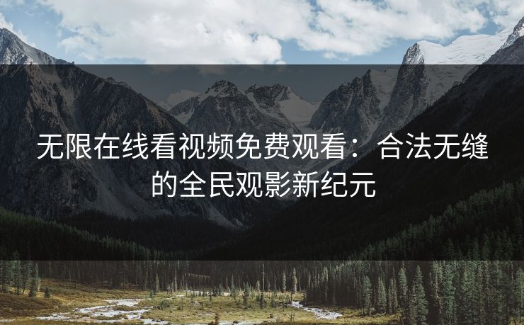 无限在线看视频免费观看：合法无缝的全民观影新纪元