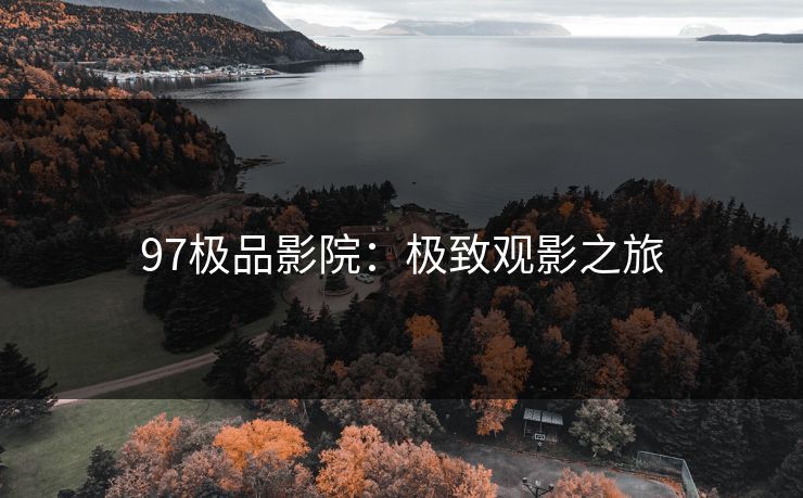 97极品影院：极致观影之旅