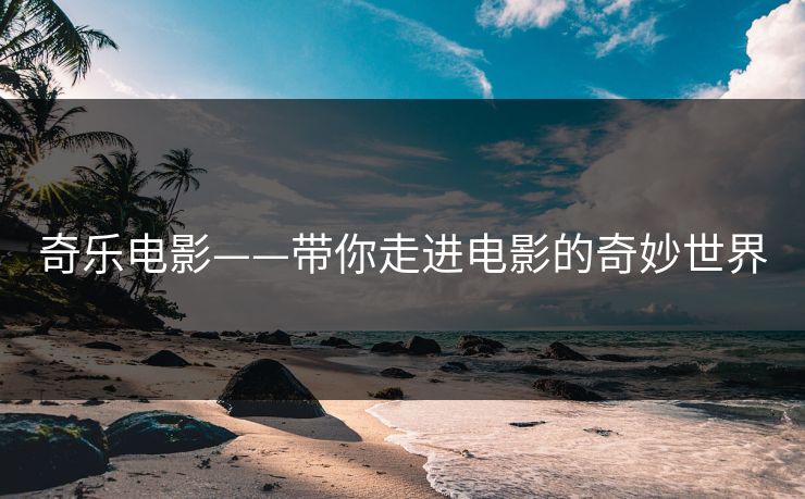 奇乐电影——带你走进电影的奇妙世界
