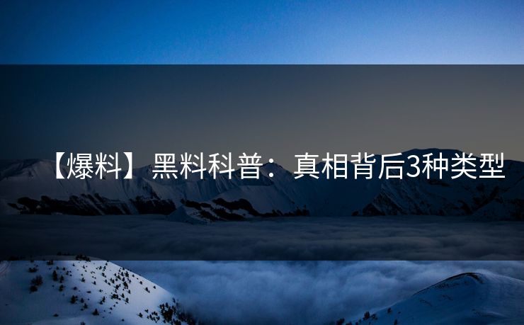 【爆料】黑料科普：真相背后3种类型