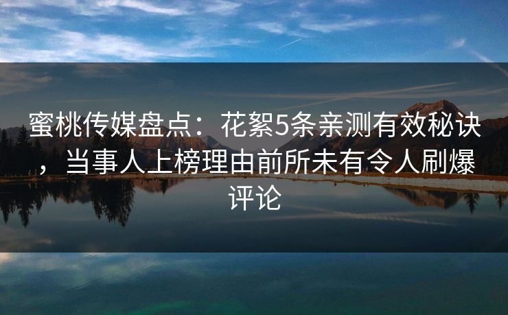 蜜桃传媒盘点：花絮5条亲测有效秘诀，当事人上榜理由前所未有令人刷爆评论