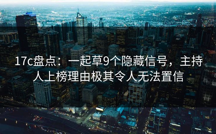 17c盘点：一起草9个隐藏信号，主持人上榜理由极其令人无法置信