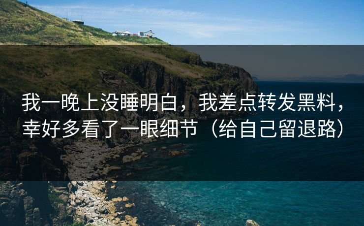 我一晚上没睡明白，我差点转发黑料，幸好多看了一眼细节（给自己留退路）