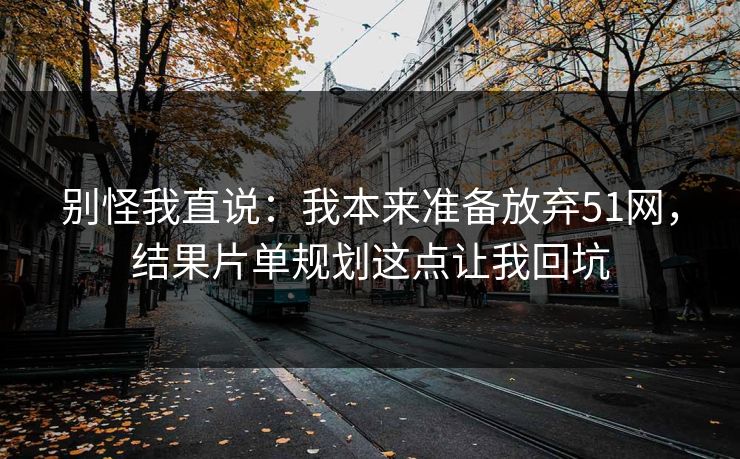别怪我直说:我本来准备放弃51网,结果片单规划这点让我回坑 别怪我直说:我本来准备放弃51网,结果片单规划这点让我回坑